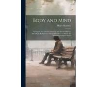 Body And Mind; An Inquiry Into Their Connection And Mutual Influence Specially In Reference To Mental Disorders. To Which Are Added Psychological Essa