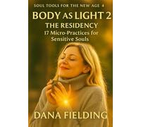 Body as Light 2 THE RESIDENCY: 17 Micro-Practices for Sensitive Souls