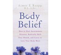 Body Belief: How to Heal Autoimmune Diseases, Radically Shift Your Health, and Learn to Love Your Body More