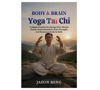 Body & Brain Yoga Tai Chi: A Simple Practice for Energy Flow, Mental Clarity, Deep Relaxation, Inner Strength, and Reconnect Brain to Body