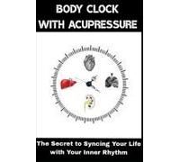 Body Clock With Acupressure: The Secret To Syncing Your Life With Your Inner Rhythm (Acupressure Therapy)