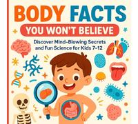 Body Facts You Won’t Believe: Discover Mind-Blowing Secrets and Fun Science for Kids 7-12