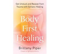 Body First Healing: Get Unstuck and Recover from Trauma with Somatic Healing