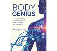 Body Genius: The Extraordinary Intelligence Behind Health, Healing, and Longevity