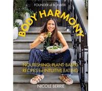 Body Harmony Nourishing PlantBased Recipes for Intuitive Eating by Nicole Berrie Nicole Berrie (Auteur)