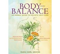 Body Into Balance: An Herbal Guide to Holistic Self-Care by Groves, Maria Noel
