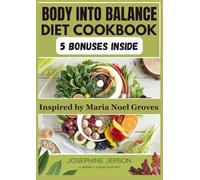 BODY INTO BALANCE DIET COOKBOOK: 250 Nourishing Recipes Inspired by Maria Noel Groves for Reclaiming Your Health by Aligning Your Diet with Nature