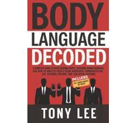 Body Language Decoded: A Complete Guide to Speed Reading People, Decoding Human Behavior, and How to Analyze People Using Nonverbal Communication, NLP, Gestures, Posture, Tone, and Active Listening