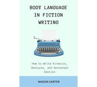 Body Language in Fiction Writing: How to Write Kinesics, Gestures and Nonverbal Emotions