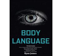 Body Language: Master The Psychology And Techniques Behind How To Analyze People Instantly And Influence Them Using Body Language, Subliminal Persuasion, Nlp And Covert Manipulation