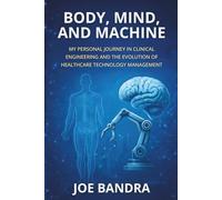 BODY, MIND, AND MACHINE: MY PERSONAL JOURNEY IN CLINICAL ENGINEERING AND THE EVOLUTION OF HEALTHCARE TECHNOLOGY MANAGEMENT