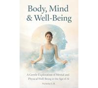 Body, Mind & Well-Being: A Gentle Exploration of Mental and Physical Well-Being in the Age of AI