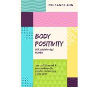 Body Positivity for Grown-Ass Women: An unfiltered & unapologetic guide to loving yourself.