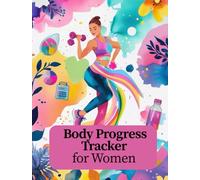 Body Progress Tracker For Women: Track Your Fitness Journey With Detailed Body Measurements - 80 Pages to Monitor Your Progress