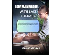 BODY REJUVENATION WITH SALT THERAPY: Revitalize Your Health from Within - Ancient Remedies, Modern Recipes & Holistic Healing Techniques