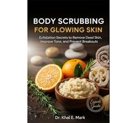 BODY SCRUBBING FOR GLOWING SKIN: Exfoliation Secrets to Remove Dead Skin, Improve Tone, and Prevent Breakouts
