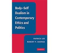Body-Self Dualism in Contemporary Ethics and Politics Patrick Lee, Robert P. George (Auteur)
