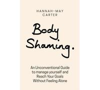 Body Shaming: An Unconventional Guide To Manage Yourself And Reach Your Goals Without Feeling Alone