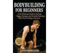 Bodybuilding For Beginners: A No-Nonsense Guide To Getting Bigger, Stronger, And Actually Knowing What Youre Doing At The Gym
