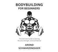 BODYBUILDING FOR BEGINNERS: The Ultimate Guide to Gaining Muscle, Strength, and Confidence