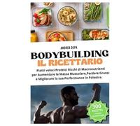 BODYBUILDING il Ricettario 2026: Piatti veloci proteici ricchi di macronutrienti per aumentare la massa muscolare, perdere grasso e migliorare la tua performance in palestra