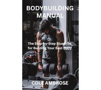 BODYBUILDING MANUAL: The Step-by-Step Blueprint for Building Your Best Body