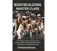 BODYBUILDING MASTER CLASS: The Ultimate Guide to Sculpting the Perfect Physique, building Muscle, Power, Aesthetics, and Peak Performance