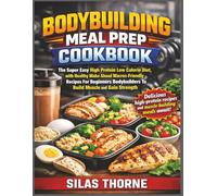 Bodybuilding Meal Prep Cookbook: The Super Easy High Protein Low Calorie Diet, with Healthy Make Ahead Macros-Friendly Recipes For Beginners Bodybuilders To Build Muscle and Gain Strength