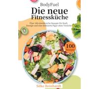 BodyFuel - Die neue Fitnessküche: Über 100 eiweißreiche Rezepte für Kraft, Energie und eine definierte Figur ohne Verzicht