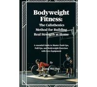 Bodyweight Fitness: The Calisthenics Method for Building Real Strength at Home: A essential Guide to Master Push-Ups, Pull-Ups, and Bodyweight Exercises with Zero Equipment