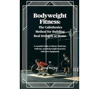 Bodyweight Fitness: The Calisthenics Method for Building Real Strength at Home: A essential Guide to Master Push-Ups, Pull-Ups, and Bodyweight Exercises with Zero Equipment