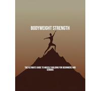 Bodyweight Strength: The Ultimate Guide To Muscle Building For Beginners And Seniors