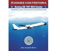 Boeing EB-707 904 Cóndor: Revelando los Cielos: Aeronaves de la Fuerza Aérea de Chile