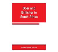 Boer And Britisher In South Africa; A History Of The Boer-British War And The Wars For United South Africa, Together With Biographies Of The Great Men Who Made The History Of South Africa