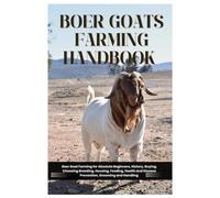 Boer Goat Farming Handbook: Boer Goat Farming for Absolute Beginners, History, Buying, choosing, Breeding, Housing, Feeding, Health and Disease Prevention, Grooming and Handling