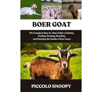 BOER GOAT MASTERY: The Complete Step-by-Step Guide to Raising, Feeding, Housing, Breeding, and Ensuring the Health of Boer Goats