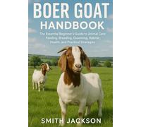 BOER GOAT: The Essential Beginner’s Guide to Animal Care: Feeding, Breeding, Grooming, Habitat, Health, and Practical Strategies