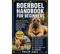 BOERBOEL HANDBOOK FOR BEGINNERS: Master the Essentials of Boerboel Ownership with Expert Tips on Puppy Care, Obedience Training, Nutrition, Grooming, Exercise, Health, and Lifelong Care.