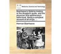 Boerhaave's Materia Medica, or the Druggist's Guide, and the Physician and Apothecary's Table-Book. Being a Compleat Account of All Drugs, ... Boerhaave, Herman (Auteur)