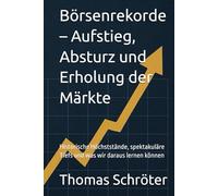 Börsenrekorde - Aufstieg, Absturz und Erholung der Märkte: Historische Höchststände, spektakuläre Tiefs und was wir daraus lernen können