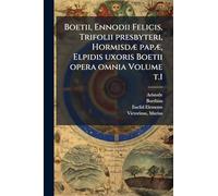 Boetii, Ennodii Felicis, Trifolii presbyteri, HormisdÃ] papÃ], Elpidis uxoris Boetii opera omnia Volume t.1