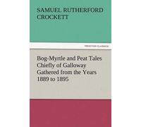 Bog-Myrtle And Peat Tales Chiefly Of Galloway Gathered From The Years 1889 To 1895