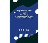 Bog-Myrtle And Peat; Tales Chiefly Of Galloway Gathered From The Years 1889 To 1895