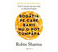 Bogatia pe care banii nu o pot cumpara - Robin Sharma, Editie in limba romana