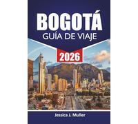 BOGOTÁ GUÍA DE VIAJE 2026: Explore la capital de Colombia con las principales atracciones, gemas ocultas, comida, cultura, itinerarios y consejos de viaje para visitantes