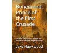 Bohemond: Prince of the First Crusade: The Rival Commanders, Battles, and Politics That Shaped Medieval History