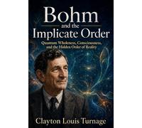 Bohm and the Implicate Order: Quantum Wholeness, Consciousness, and the Hidden Order of Reality