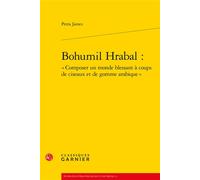 Bohumil Hrabal : « Composer un monde blessant à coups de ciseaux et de gomme arabique » - Petra James - Classiques Garnier - broché - Essai