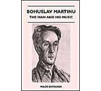 Bohuslav Martinu - The Man and His Music