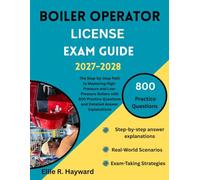 Boiler Operator License Exam Guide: The Step-by-Step Path to Mastering High-Pressure and Low-Pressure Boilers with 800 Practice Questions and Detailed Answer Explanations